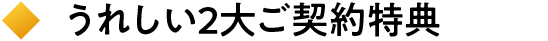 うれしい2大ご契約特典